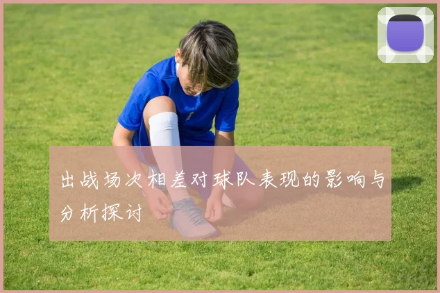 出战场次相差对球队表现的影响与分析探讨