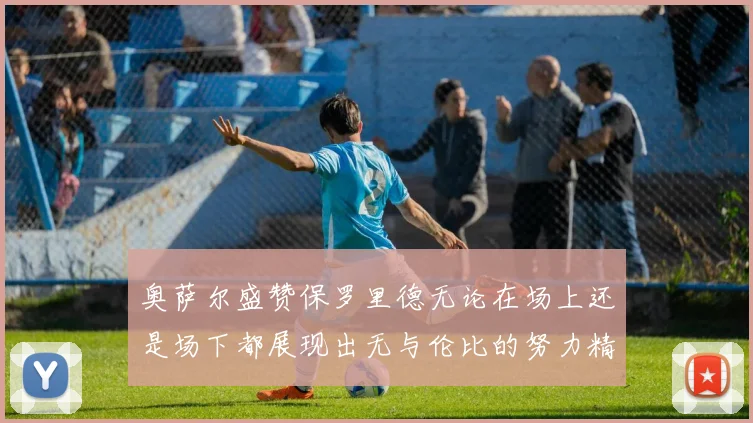 奥萨尔盛赞保罗里德无论在场上还是场下都展现出无与伦比的努力精神