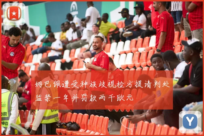 姆巴佩遭受种族歧视检方提请判处监禁一年并罚款两千欧元