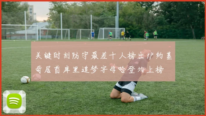 关键时刻防守最差十人榜出炉约基奇居首库里追梦字母哈登均上榜
