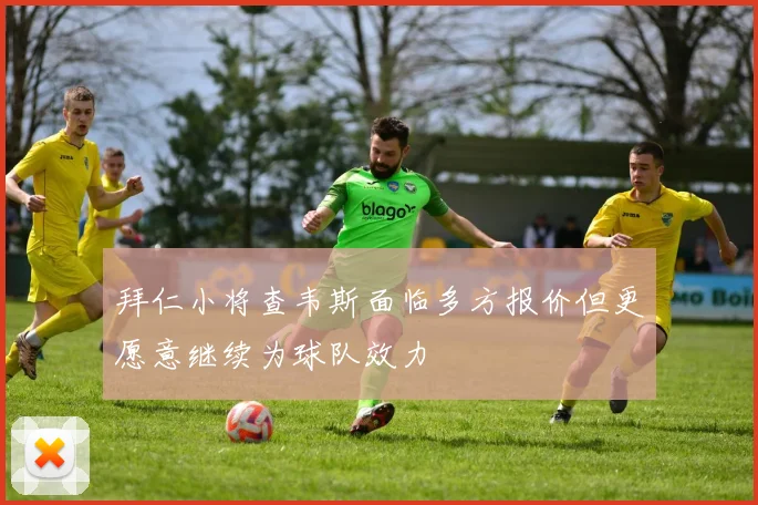拜仁小将查韦斯面临多方报价但更愿意继续为球队效力