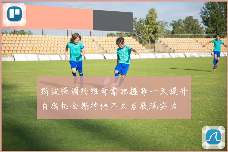 斯波强调约维奇需把握每一天提升自我机会期待他不久后展现实力