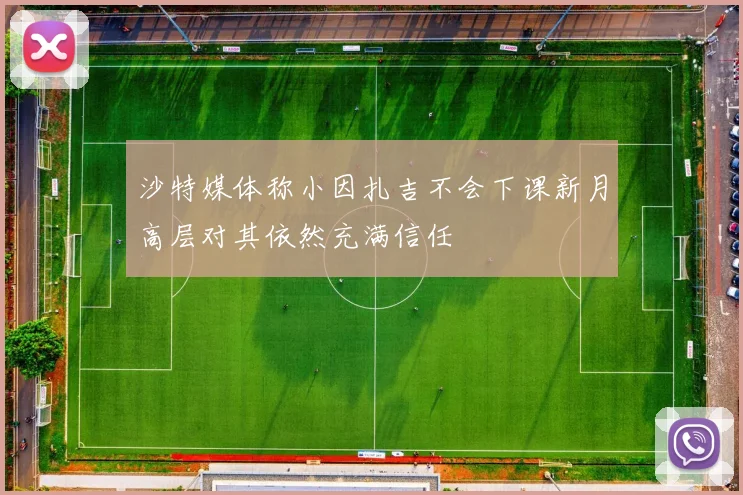 沙特媒体称小因扎吉不会下课新月高层对其依然充满信任