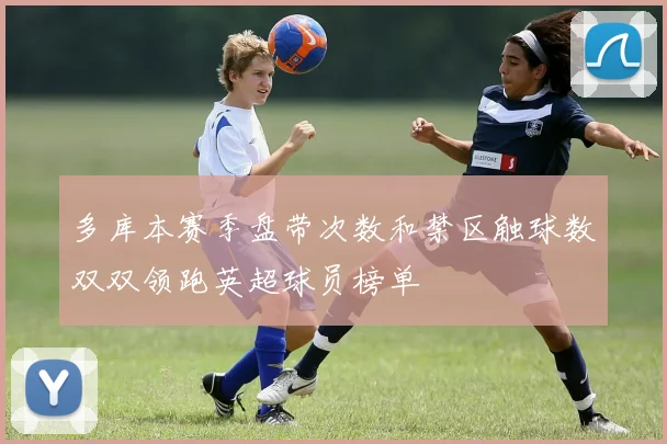 多库本赛季盘带次数和禁区触球数双双领跑英超球员榜单