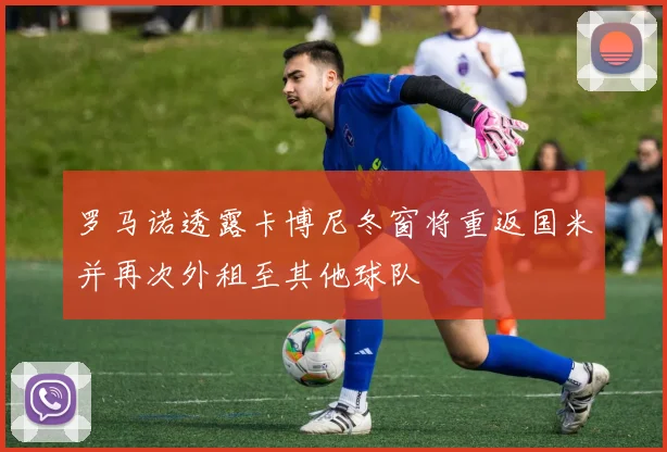 罗马诺透露卡博尼冬窗将重返国米并再次外租至其他球队