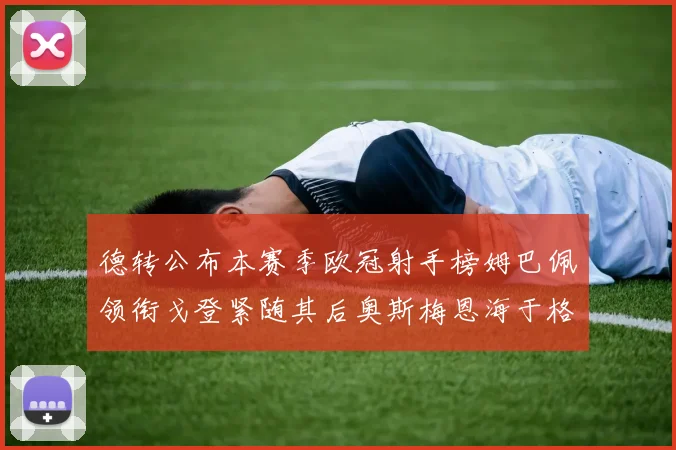 德转公布本赛季欧冠射手榜姆巴佩领衔戈登紧随其后奥斯梅恩海于格表现抢眼