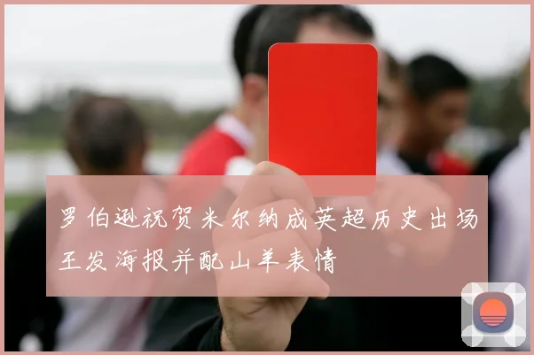 罗伯逊祝贺米尔纳成英超历史出场王发海报并配山羊表情