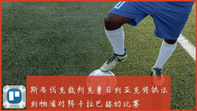 斯洛伐克裁判克鲁日利亚克将执法利物浦对阵卡拉巴赫的比赛