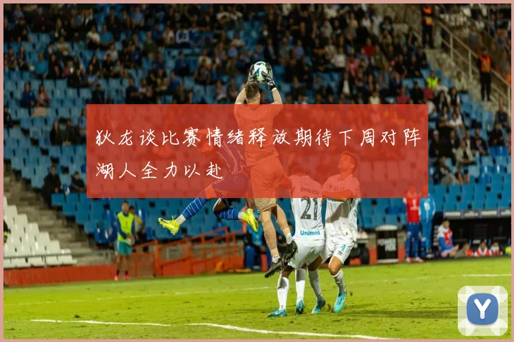 狄龙谈比赛情绪释放期待下周对阵湖人全力以赴