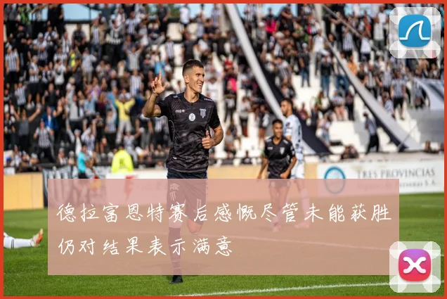 德拉富恩特赛后感慨尽管未能获胜仍对结果表示满意