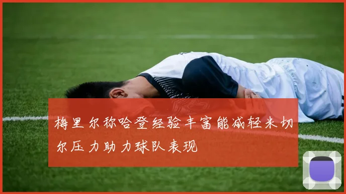 梅里尔称哈登经验丰富能减轻米切尔压力助力球队表现