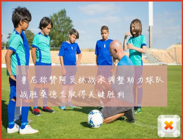 鲁尼称赞阿莫林战术调整助力球队战胜桑德兰取得关键胜利