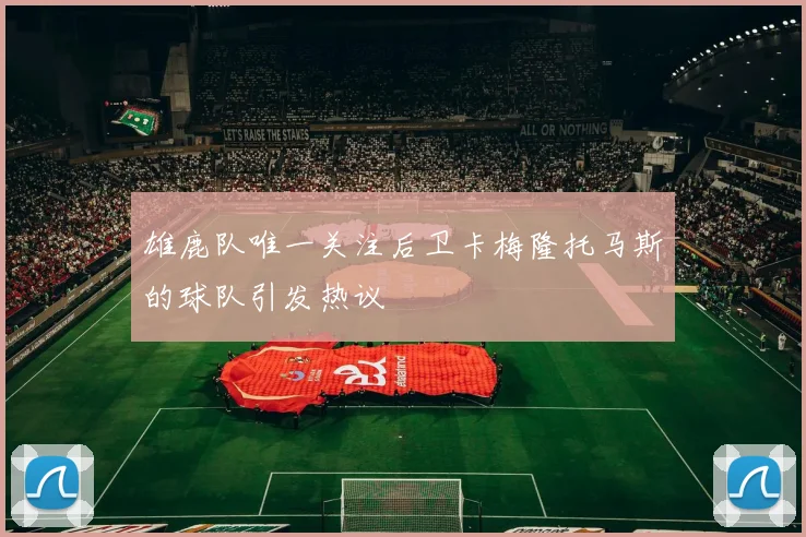 雄鹿队唯一关注后卫卡梅隆托马斯的球队引发热议