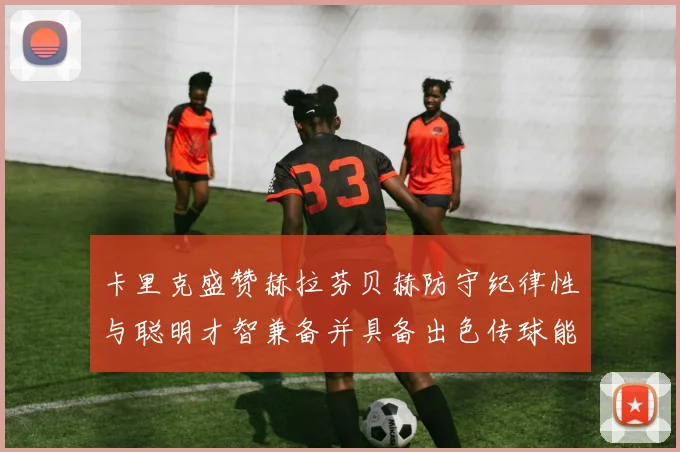 卡里克盛赞赫拉芬贝赫防守纪律性与聪明才智兼备并具备出色传球能力