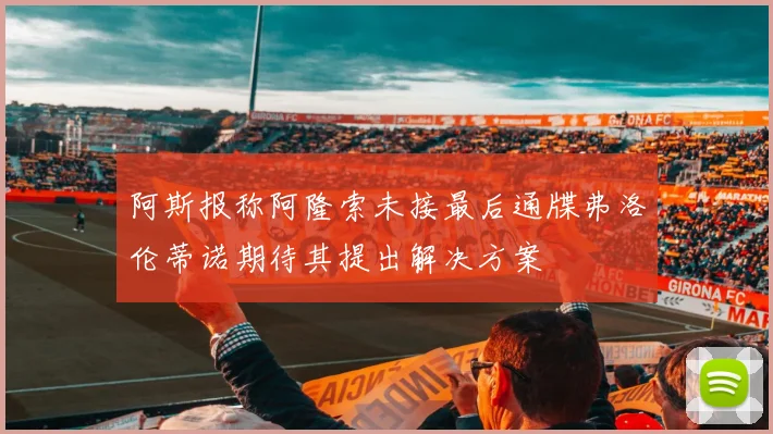 阿斯报称阿隆索未接最后通牒弗洛伦蒂诺期待其提出解决方案