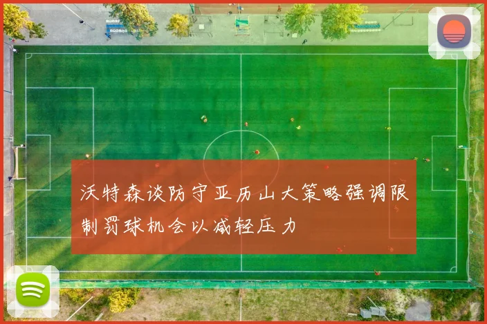 沃特森谈防守亚历山大策略强调限制罚球机会以减轻压力
